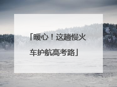 暖心！这趟慢火车护航高考路