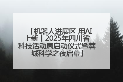 机器人进展区 用AI上新丨2025年四川省科技活动周启动仪式暨蓉城科学之夜启幕
