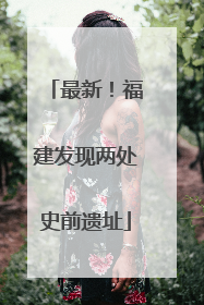 最新！福建发现两处史前遗址