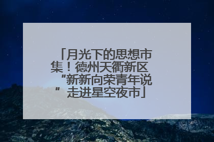 月光下的思想市集！德州天衢新区“新新向荣青年说”走进星空夜市