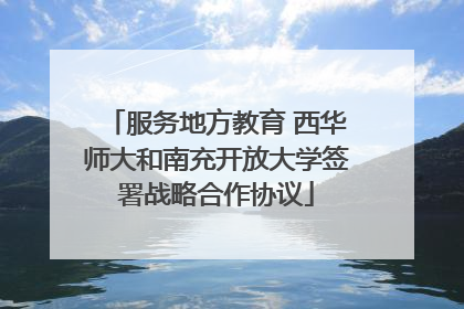 服务地方教育 西华师大和南充开放大学签署战略合作协议