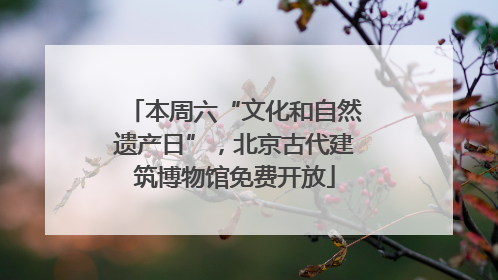 本周六“文化和自然遗产日”，北京古代建筑博物馆免费开放