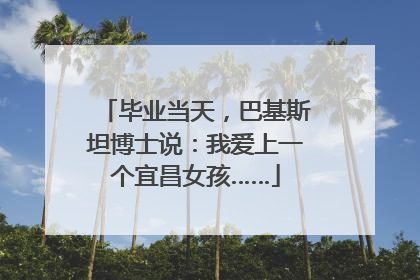 毕业当天，巴基斯坦博士说：我爱上一个宜昌女孩……