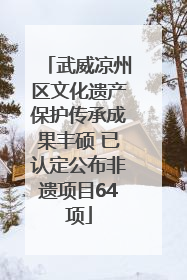 武威凉州区文化遗产保护传承成果丰硕 已认定公布非遗项目64项