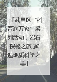 武昌区“科普润万家”系列活动：岩石探秘之旅 邂逅地质科学之美