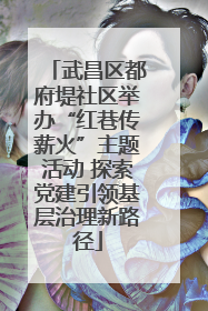 武昌区都府堤社区举办“红巷传薪火”主题活动 探索党建引领基层治理新路径