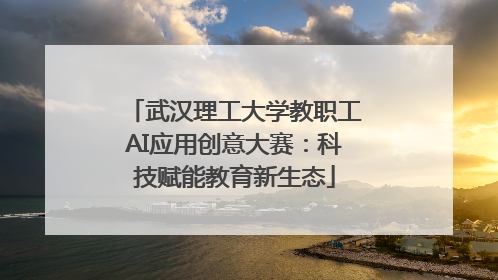 武汉理工大学教职工AI应用创意大赛：科技赋能教育新生态