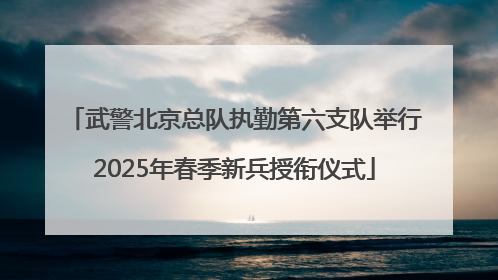 武警北京总队执勤第六支队举行2025年春季新兵授衔仪式