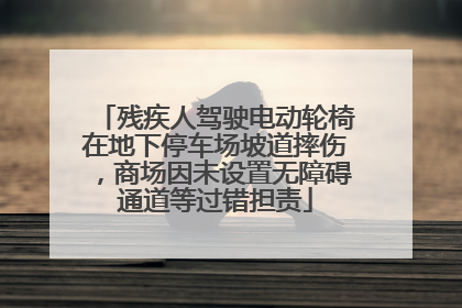 残疾人驾驶电动轮椅在地下停车场坡道摔伤，商场因未设置无障碍通道等过错担责