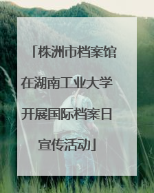 株洲市档案馆在湖南工业大学开展国际档案日宣传活动