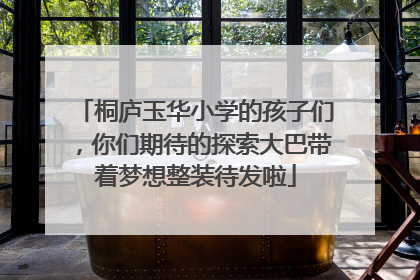 桐庐玉华小学的孩子们，你们期待的探索大巴带着梦想整装待发啦
