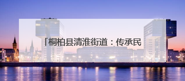 桐柏县清淮街道：传承民俗文化 共筑邻里温情