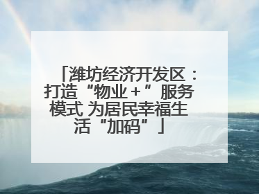 潍坊经济开发区：打造“物业＋”服务模式 为居民幸福生活“加码”