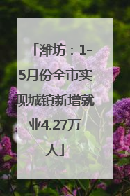 潍坊：1-5月份全市实现城镇新增就业4.27万人