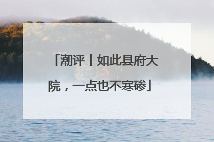 潮评丨如此县府大院，一点也不寒碜