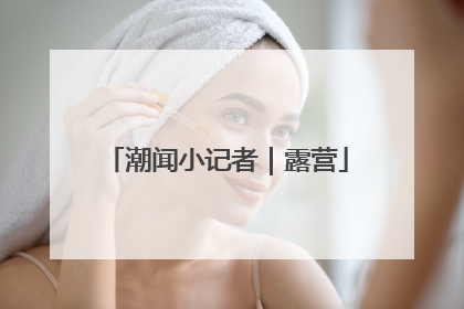 潮闻小记者｜露营