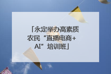 永定举办高素质农民“直播电商+AI”培训班