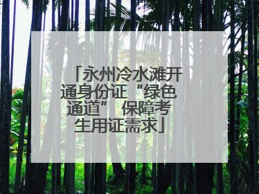 永州冷水滩开通身份证“绿色通道” 保障考生用证需求