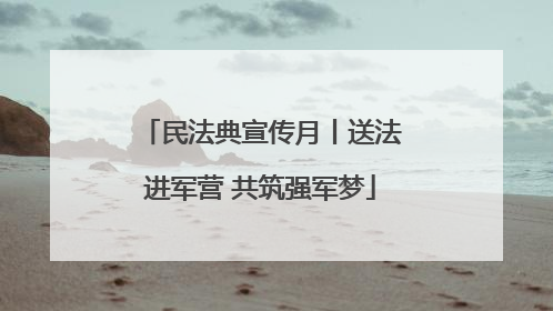 民法典宣传月丨送法进军营 共筑强军梦
