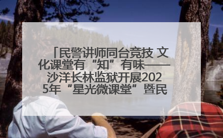 民警讲师同台竞技 文化课堂有“知”有味——沙洋长林监狱开展2025年“星光微课堂”暨民警优质课竞赛