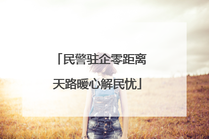 民警驻企零距离 天路暖心解民忧