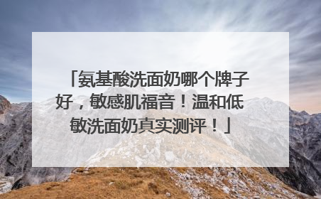 氨基酸洗面奶哪个牌子好，敏感肌福音！温和低敏洗面奶真实测评！