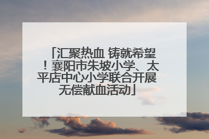 汇聚热血 铸就希望！襄阳市朱坡小学、太平店中心小学联合开展无偿献血活动