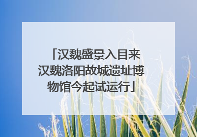 汉魏盛景入目来 汉魏洛阳故城遗址博物馆今起试运行