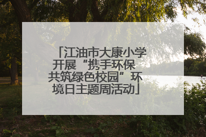 江油市大康小学开展“携手环保 共筑绿色校园”环境日主题周活动
