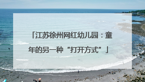 江苏徐州网红幼儿园：童年的另一种“打开方式”
