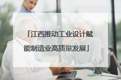 江西推动工业设计赋能制造业高质量发展
