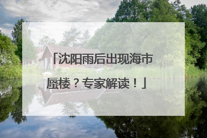 沈阳雨后出现海市蜃楼？专家解读！