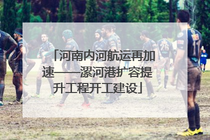 河南内河航运再加速——漯河港扩容提升工程开工建设