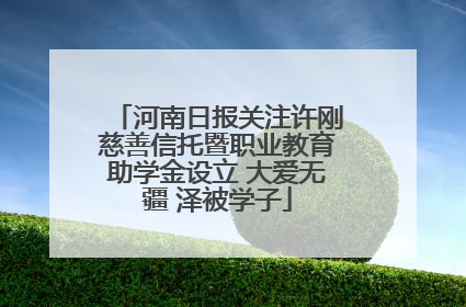 河南日报关注许刚慈善信托暨职业教育助学金设立 大爱无疆 泽被学子