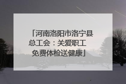 河南洛阳市洛宁县总工会：关爱职工 免费体检送健康
