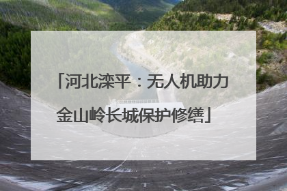 河北滦平：无人机助力金山岭长城保护修缮
