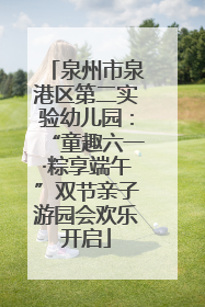 泉州市泉港区第二实验幼儿园：“童趣六一·粽享端午”双节亲子游园会欢乐开启