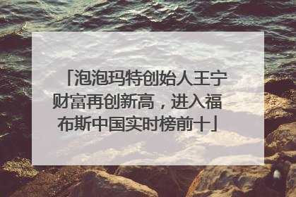 泡泡玛特创始人王宁财富再创新高，进入福布斯中国实时榜前十