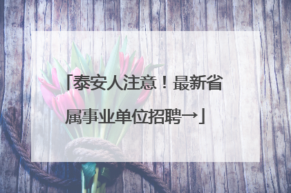 泰安人注意！最新省属事业单位招聘→