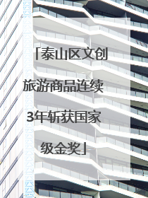 泰山区文创旅游商品连续3年斩获国家级金奖