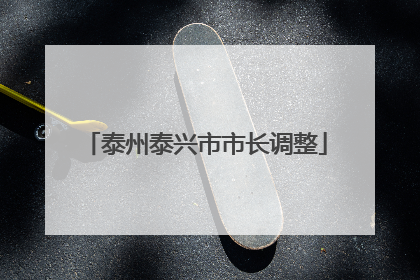 泰州泰兴市市长调整