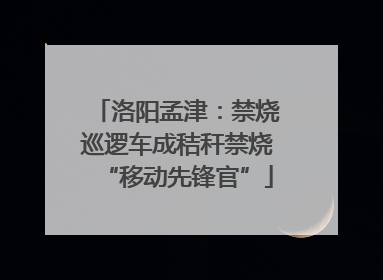 洛阳孟津：禁烧巡逻车成秸秆禁烧“移动先锋官”