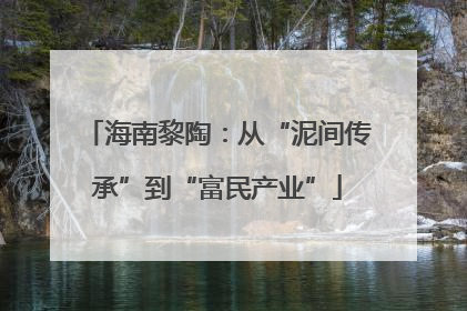 海南黎陶：从“泥间传承”到“富民产业”