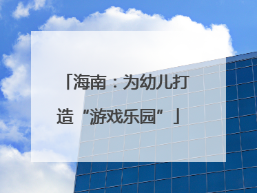 海南：为幼儿打造“游戏乐园”