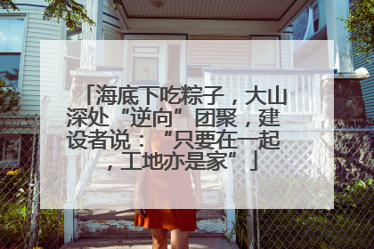 海底下吃粽子，大山深处“逆向”团聚，建设者说：“只要在一起，工地亦是家”