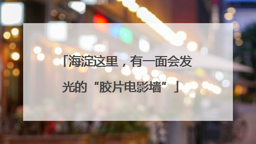 海淀这里，有一面会发光的“胶片电影墙”