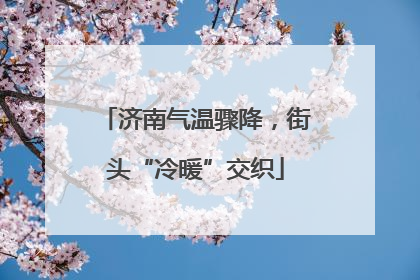 济南气温骤降，街头“冷暖”交织