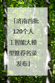 济南首批120个人工智能大模型推荐名录发布