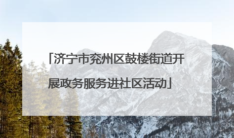 济宁市兖州区鼓楼街道开展政务服务进社区活动