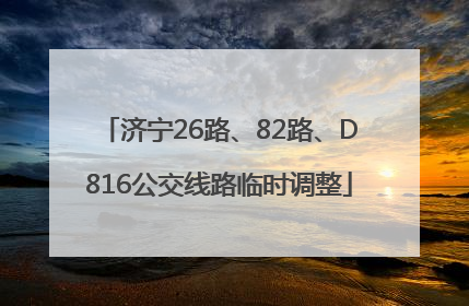 济宁26路、82路、D816公交线路临时调整